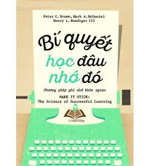 Bí quyết học đâu nhớ đó: Phương pháp ghi nhớ khôn ngoan = Make it stick: The science of successful learning