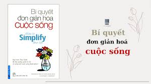 Bí quyết đơn giản hoá cuộc sống: Bảy bước thực hành để bạn quẳng gánh lo đi và sống một cuộc sống hạnh phúc! : = How to simplify your life